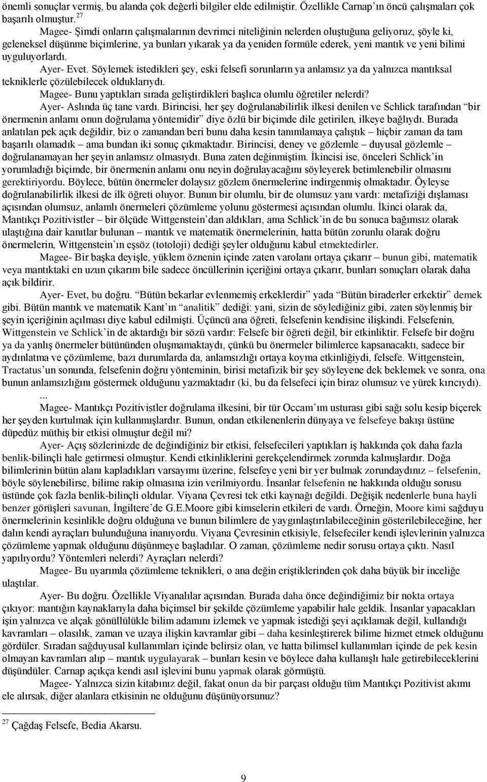 yeni bilimi uyguluyorlardı. Ayer- Evet. Söylemek istedikleri şey, eski felsefi sorunların ya anlamsız ya da yalnızca mantıksal tekniklerle çözülebilecek olduklarıydı.