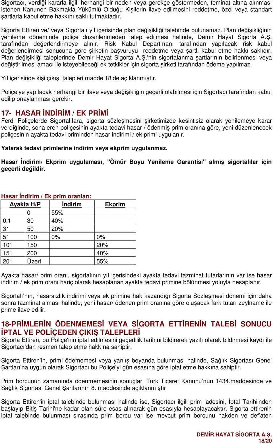 Plan değişikliğinin yenileme döneminde pliçe düzenlenmeden talep edilmesi halinde, Demir Hayat Sigrta A.Ş. tarafından değerlendirmeye alınır.