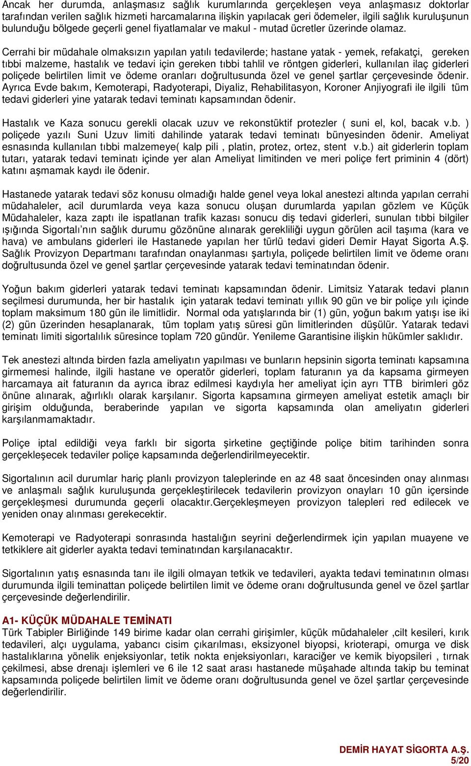 Cerrahi bir müdahale lmaksızın yapılan yatılı tedavilerde; hastane yatak - yemek, refakatçi, gereken tıbbi malzeme, hastalık ve tedavi için gereken tıbbi tahlil ve röntgen giderleri, kullanılan ilaç