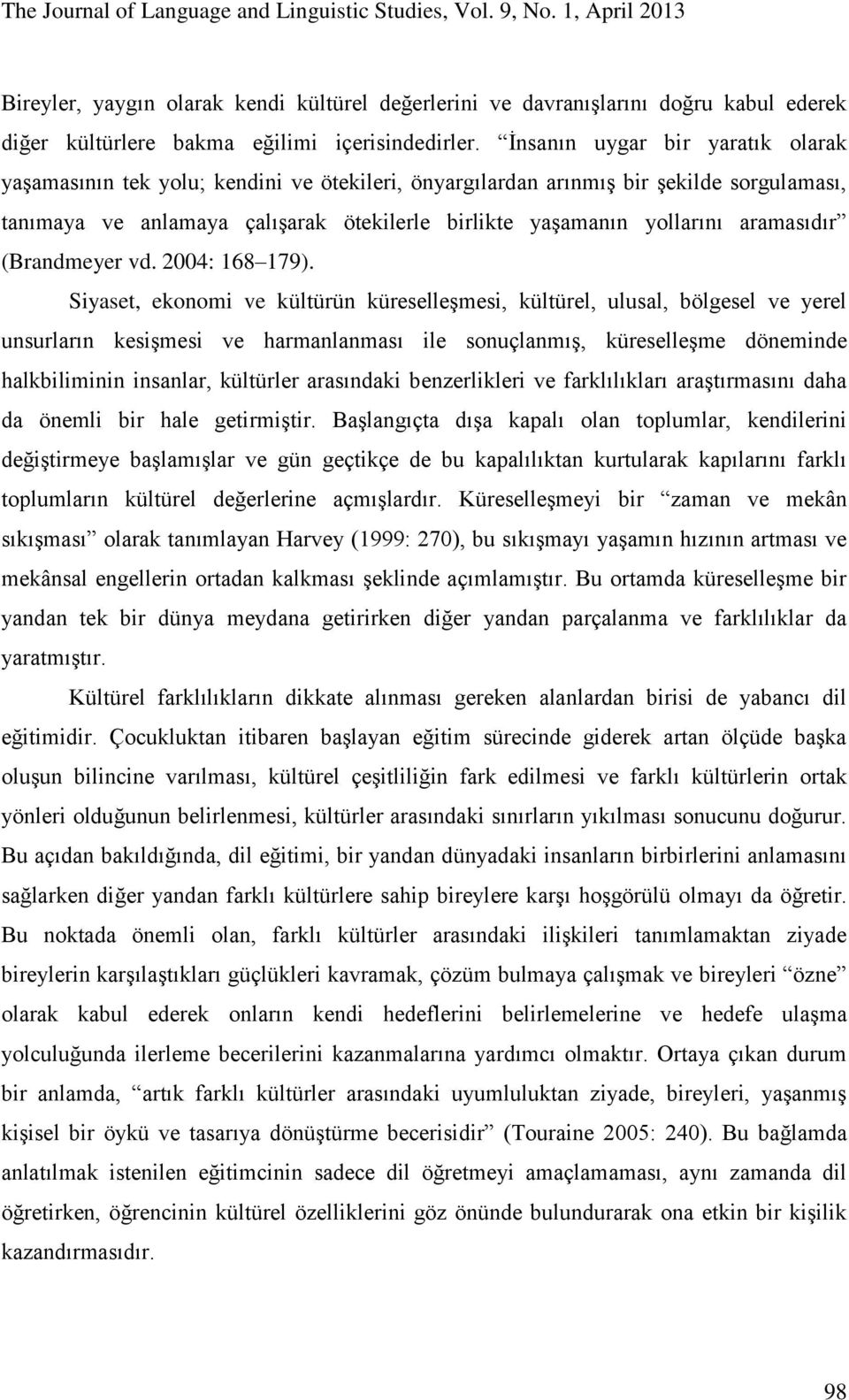 İnsanın uygar bir yaratık olarak yaşamasının tek yolu; kendini ve ötekileri, önyargılardan arınmış bir şekilde sorgulaması, tanımaya ve anlamaya çalışarak ötekilerle birlikte yaşamanın yollarını