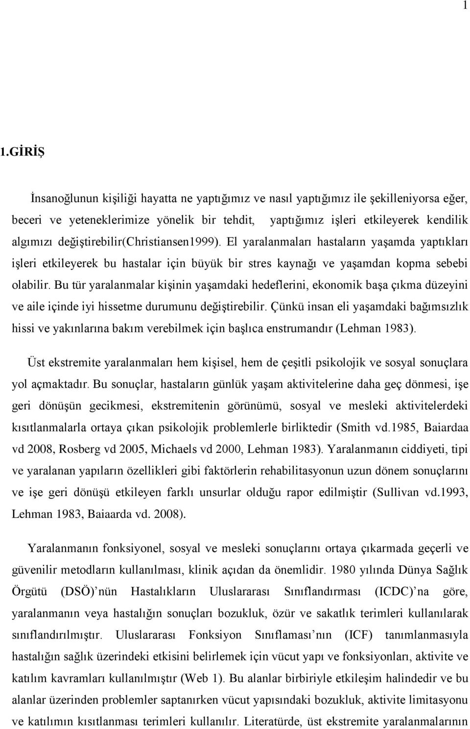 Bu tür yaralanmalar kişinin yaşamdaki hedeflerini, ekonomik başa çıkma düzeyini ve aile içinde iyi hissetme durumunu değiştirebilir.