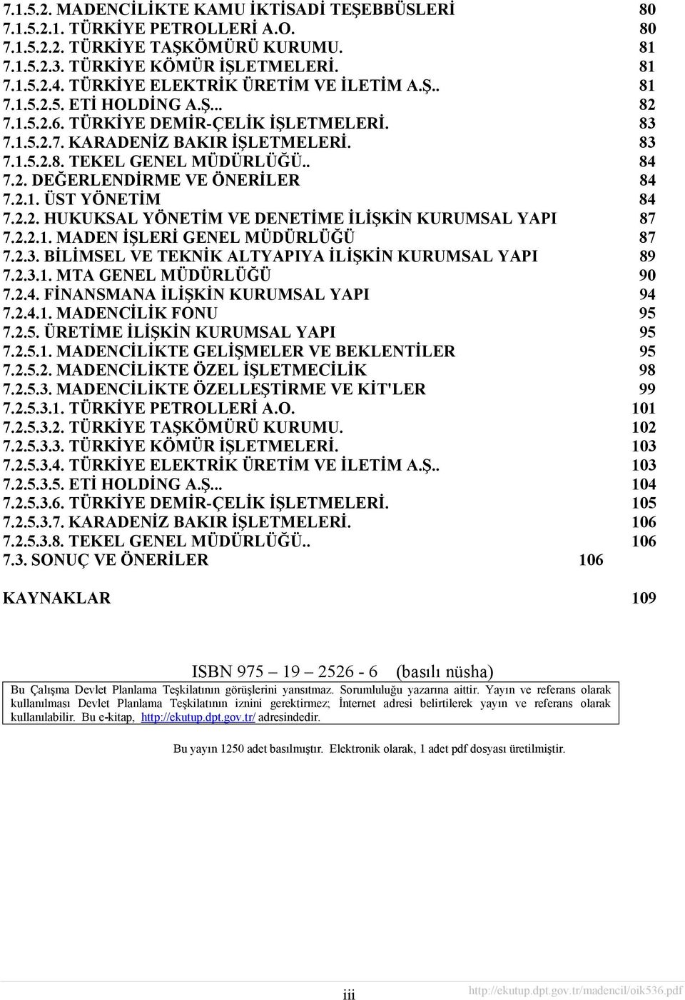 . 84 7.2. DEĞERLENDİRME VE ÖNERİLER 84 7.2.1. ÜST YÖNETİM 84 7.2.2. HUKUKSAL YÖNETİM VE DENETİME İLİŞKİN KURUMSAL YAPI 87 7.2.2.1. MADEN İŞLERİ GENEL MÜDÜRLÜĞÜ 87 7.2.3.