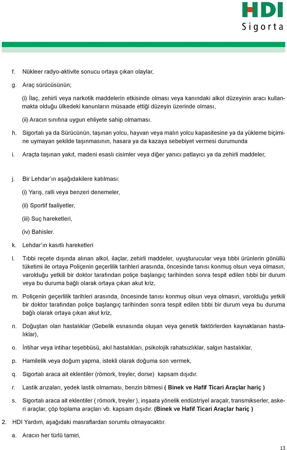 Sigortalı ya da Sürücünün, taşınan yolcu, hayvan veya malın yolcu kapasitesine ya da yükleme biçimi- ne uymayan şekilde taşınmasının, hasara ya da kazaya sebebiyet vermesi durumunda h. i.