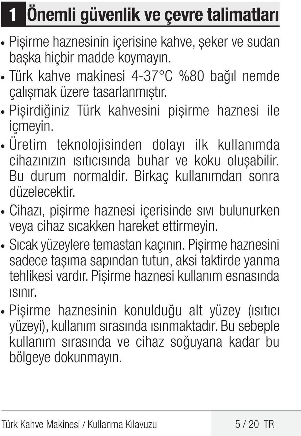 Birkaç kullanımdan sonra düzelecektir. Cihazı, pişirme haznesi içerisinde sıvı bulunurken veya cihaz sıcakken hareket ettirmeyin. Sıcak yüzeylere temastan kaçının.