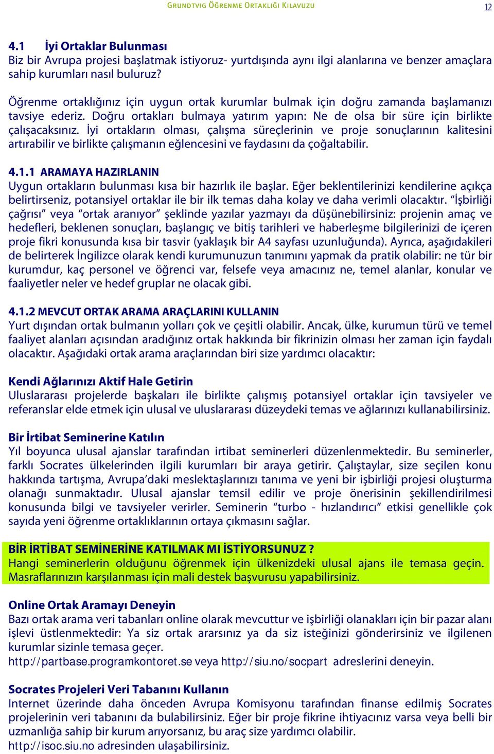 İyi ortakların olması, çalışma süreçlerinin ve proje sonuçlarının kalitesini artırabilir ve birlikte çalışmanın eğlencesini ve faydasını da çoğaltabilir. 4.1.