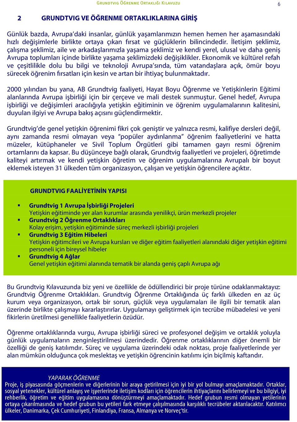 İletişim şeklimiz, çalışma şeklimiz, aile ve arkadaşlarımızla yaşama şeklimiz ve kendi yerel, ulusal ve daha geniş Avrupa toplumları içinde birlikte yaşama şeklimizdeki değişiklikler.