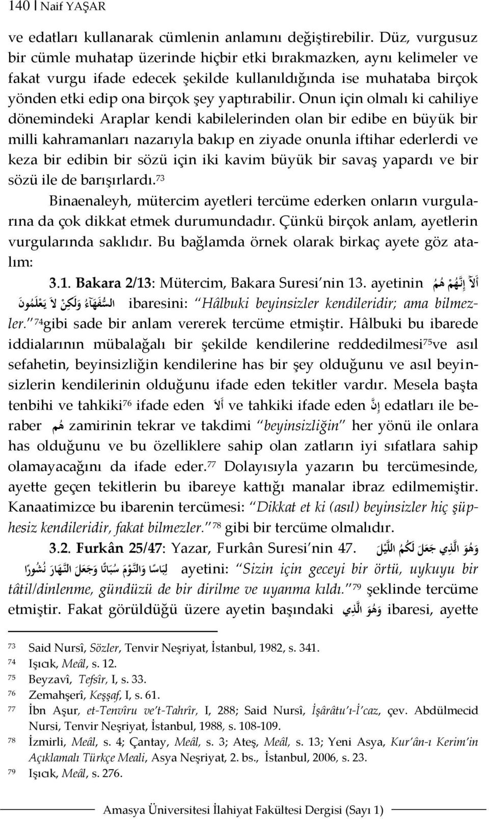 Onun için olmalı ki cahiliye dönemindeki Araplar kendi kabilelerinden olan bir edibe en büyük bir milli kahramanları nazarıyla bakıp en ziyade onunla iftihar ederlerdi ve keza bir edibin bir sözü