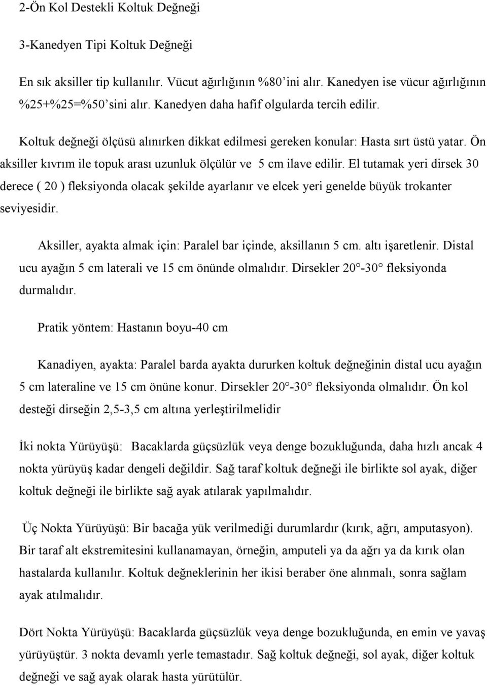 Ön aksiller kıvrım ile topuk arası uzunluk ölçülür ve 5 cm ilave edilir. El tutamak yeri dirsek 30 derece ( 20 ) fleksiyonda olacak şekilde ayarlanır ve elcek yeri genelde büyük trokanter seviyesidir.