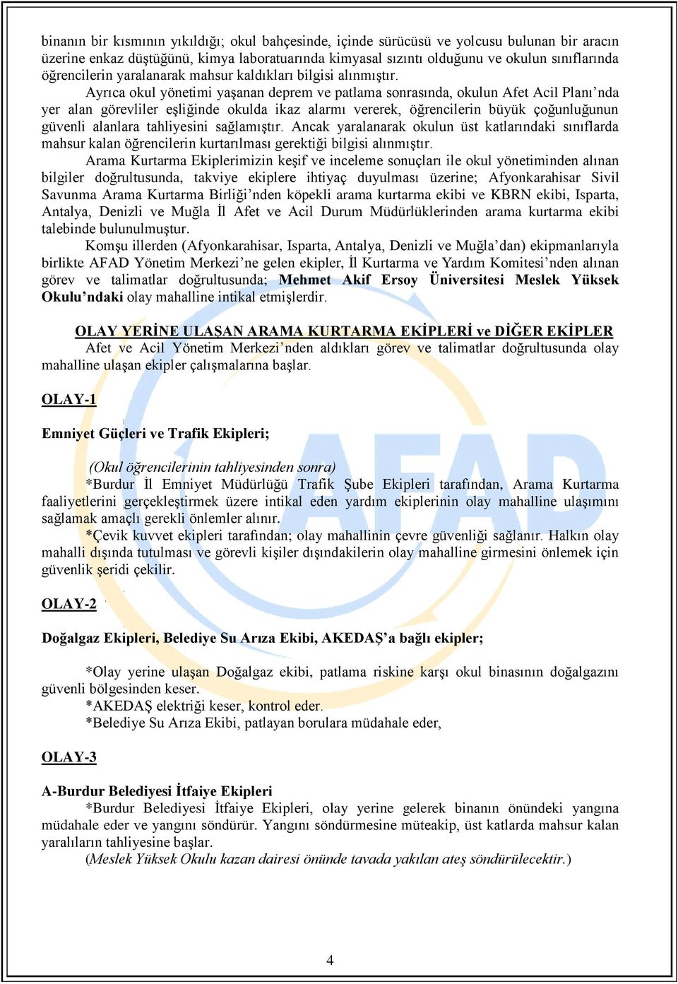 Ayrıca okul yönetimi yaşanan deprem ve patlama sonrasında, okulun Afet Acil Planı nda yer alan görevliler eşliğinde okulda ikaz alarmı vererek, öğrencilerin büyük çoğunluğunun güvenli alanlara