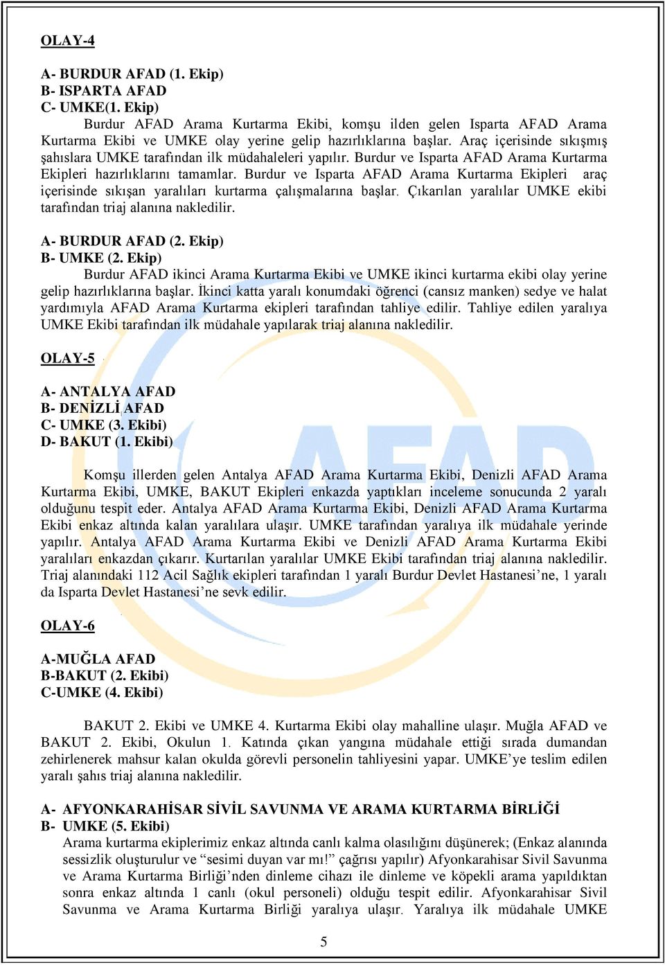 Burdur ve Isparta AFAD Arama Kurtarma Ekipleri araç içerisinde sıkışan yaralıları kurtarma çalışmalarına başlar. Çıkarılan yaralılar UMKE ekibi tarafından triaj alanına nakledilir. A- BURDUR AFAD (2.