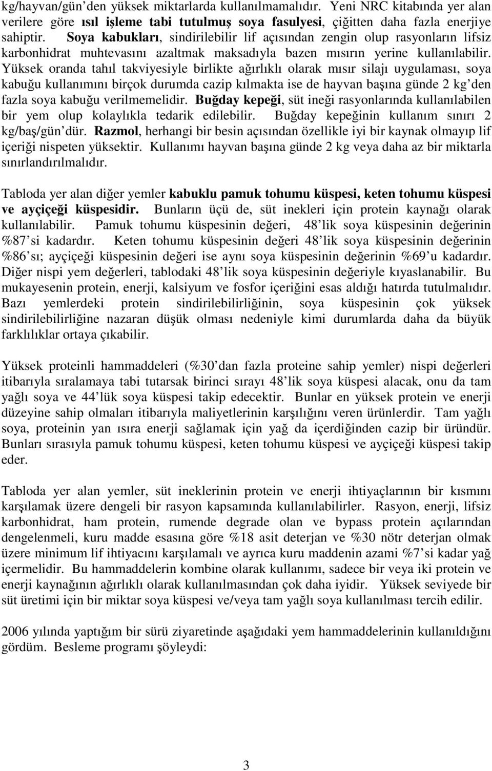 Yüksek oranda tahıl takviyesiyle birlikte aırlıklı olarak mısır silajı uygulaması, soya kabuu kullanımını birçok durumda cazip kılmakta ise de hayvan baına günde 2 kg den fazla soya kabuu