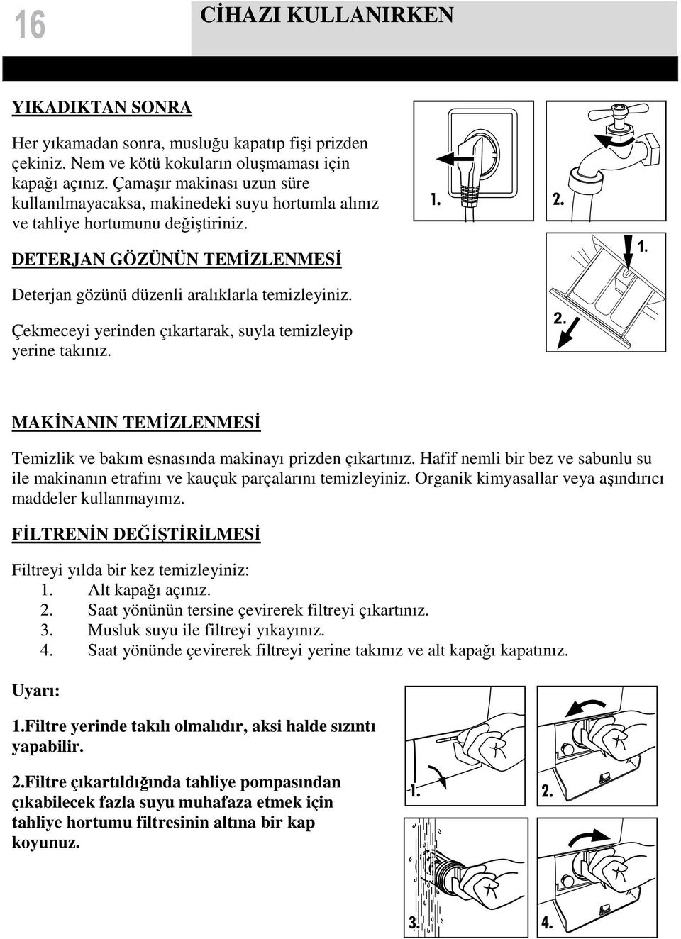 Çekmeceyi yerinden çıkartarak, suyla temizleyip yerine takınız. MAKİNANIN TEMİZLENMESİ Temizlik ve bakım esnasında makinayı prizden çıkartınız.