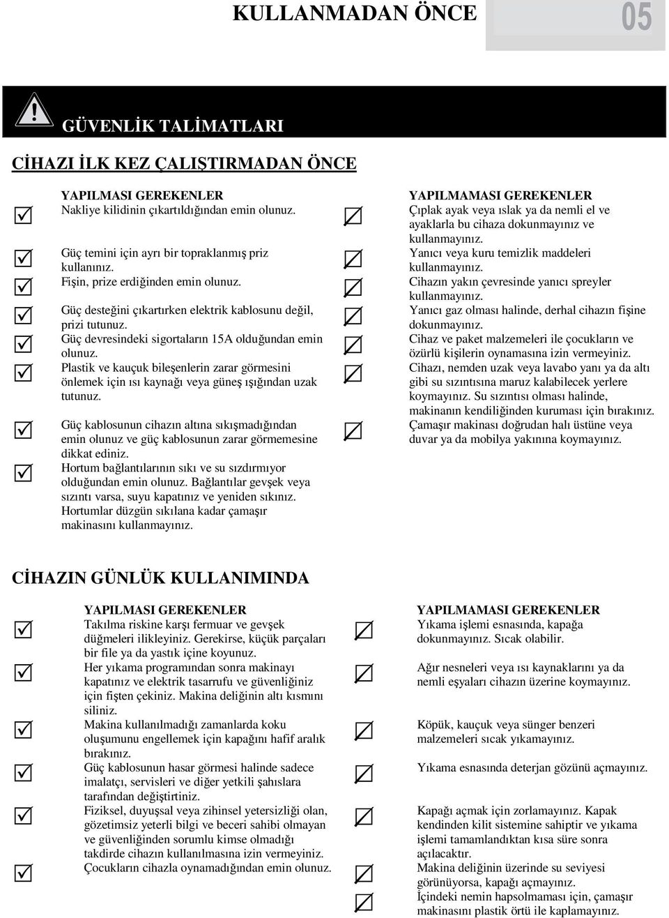 Plastik ve kauçuk bileşenlerin zarar görmesini önlemek için ısı kaynağı veya güneş ışığından uzak tutunuz.