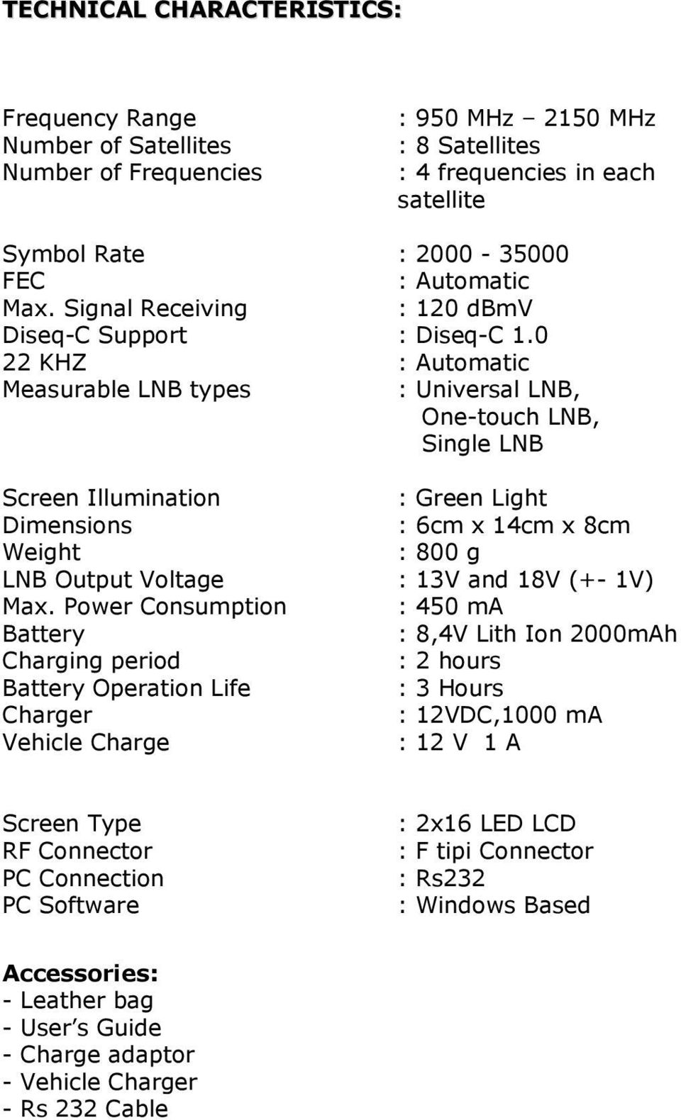 0 22 KHZ : Automatic Measurable LNB types : Universal LNB, One-touch LNB, Single LNB Screen Illumination : Green Light Dimensions : 6cm x 14cm x 8cm Weight : 800 g LNB Output Voltage : 13V and 18V