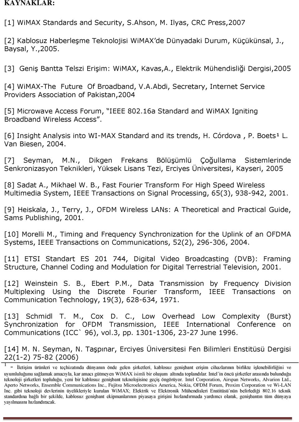 16a Standard and WiMAX Igniting Broadband Wireless Access. [6] Insight Analysis into WI-MAX Standard and its trends, H. Córdova, P. Boets¹ L. Van Biesen, 2004. [7] Seyman, M.N.