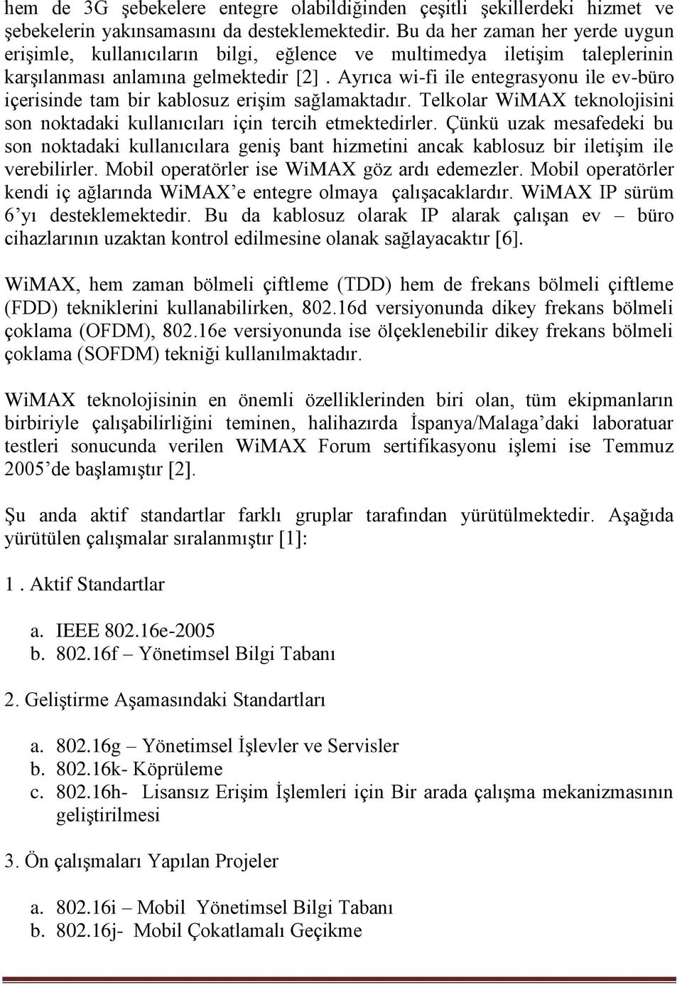 Ayrıca wi-fi ile entegrasyonu ile ev-büro içerisinde tam bir kablosuz erişim sağlamaktadır. Telkolar WiMAX teknolojisini son noktadaki kullanıcıları için tercih etmektedirler.