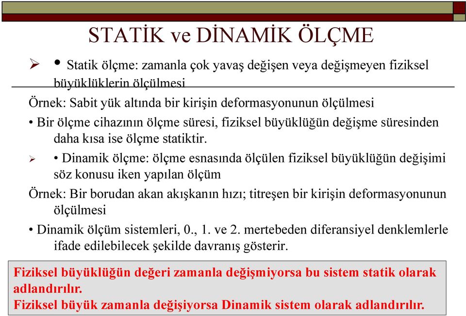 Dinamik ölçme: ölçme esnasında ölçülen fiziksel büyüklüğün değiģimi söz konusu iken yapılan ölçüm Örnek: Bir borudan akan akıģkanın hızı; titreģen bir kiriģin deformasyonunun ölçülmesi