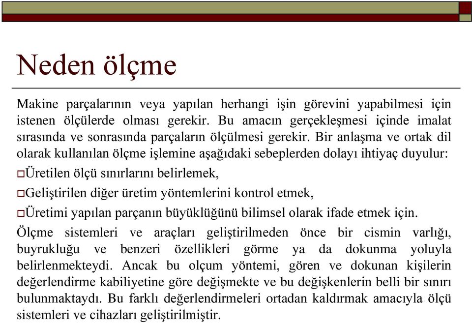 Bir anlaģma ve ortak dil olarak kullanılan ölçme iģlemine aģağıdaki sebeplerden dolayı ihtiyaç duyulur: Üretilen ölçü sınırlarını belirlemek, GeliĢtirilen diğer üretim yöntemlerini kontrol etmek,