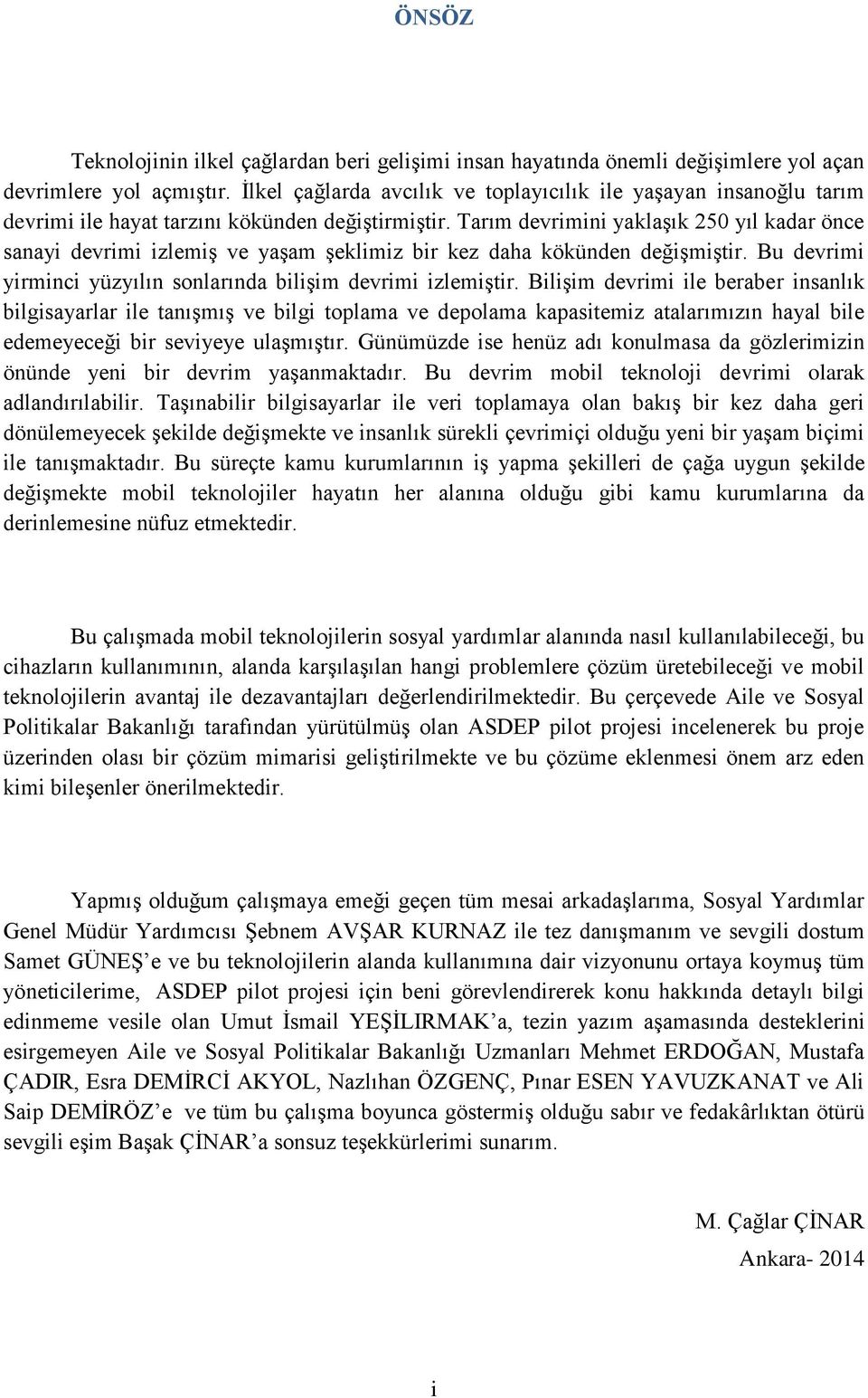 Tarım devrimini yaklaşık 250 yıl kadar önce sanayi devrimi izlemiş ve yaşam şeklimiz bir kez daha kökünden değişmiştir. Bu devrimi yirminci yüzyılın sonlarında bilişim devrimi izlemiştir.