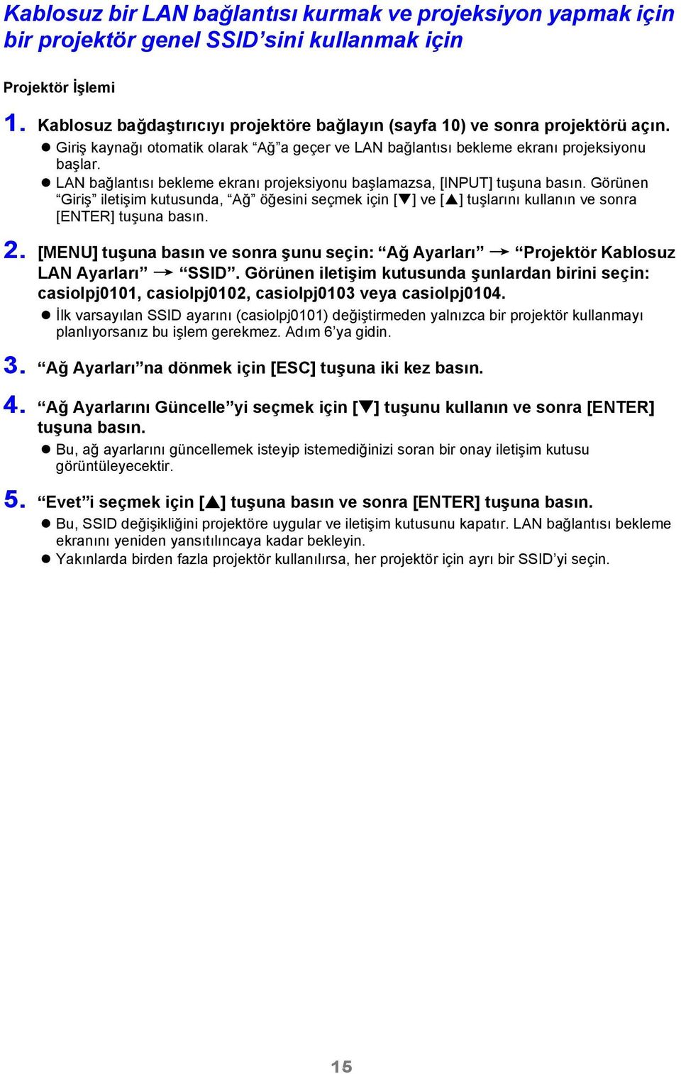 LAN bağlantısı bekleme ekranı projeksiyonu başlamazsa, [INPUT] tuşuna basın. Görünen Giriş iletişim kutusunda, Ağ öğesini seçmek için [ ] ve [ ] tuşlarını kullanın ve sonra [ENTER] tuşuna basın. 2.