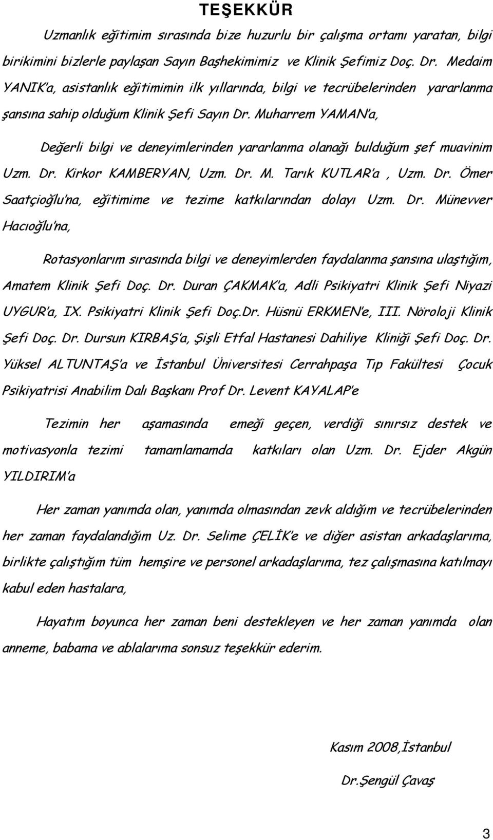 Muharrem YAMAN a, Değerli bilgi ve deneyimlerinden yararlanma olanağı bulduğum şef muavinim Uzm. Dr. Kirkor KAMBERYAN, Uzm. Dr. M. Tarık KUTLAR a, Uzm. Dr. Ömer Saatçioğlu na, eğitimime ve tezime katkılarından dolayı Uzm.