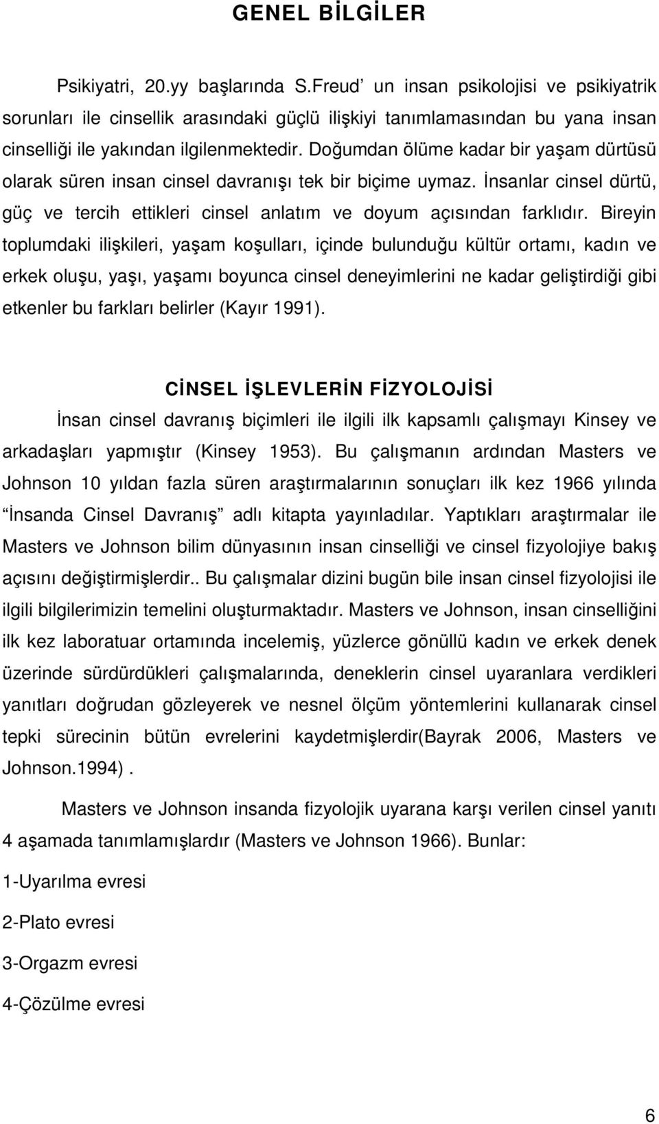 Doğumdan ölüme kadar bir yaşam dürtüsü olarak süren insan cinsel davranışı tek bir biçime uymaz. İnsanlar cinsel dürtü, güç ve tercih ettikleri cinsel anlatım ve doyum açısından farklıdır.