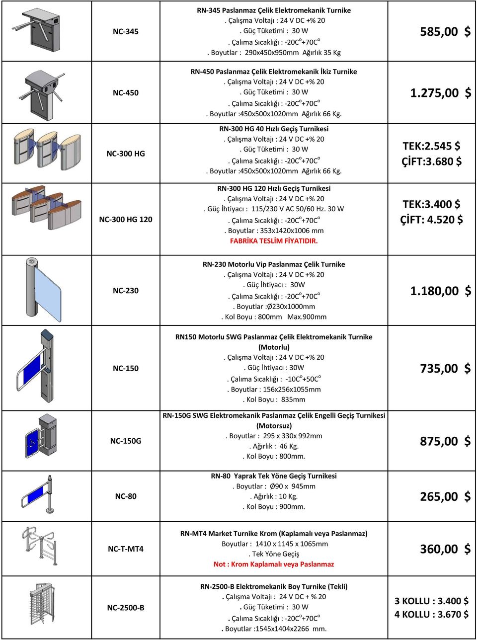 Boyutlar : 353x1420x1006 mm FABRİKA TESLİM FİYATIDIR. 585,00 $ 1.275,00 $ TEK:2.545 $ ÇİFT:3.680 $ TEK:3.400 $ ÇİFT: 4.520 $ NC-230 NC-150 NC-150G NC-80 RN-230 Motorlu Vip Paslanmaz Çelik Turnike.