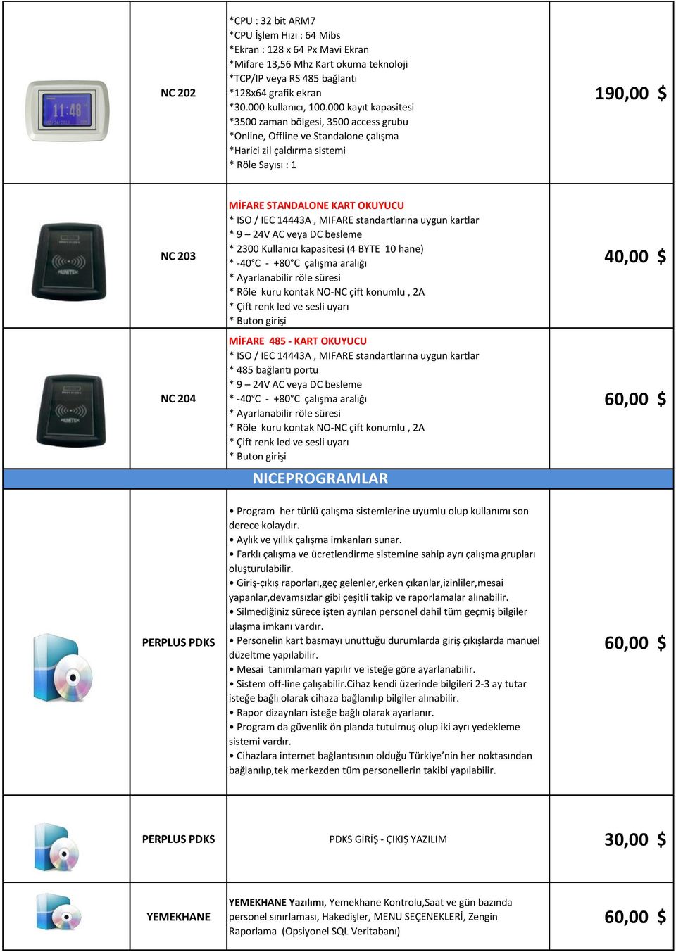 * ISO / IEC 14443A, MIFARE standartlarına uygun kartlar * 9 24V AC veya DC besleme * 2300 Kullanıcı kapasitesi (4 BYTE 10 hane) * -40 C - +80 C çalışma aralığı * Ayarlanabilir röle süresi * Röle kuru