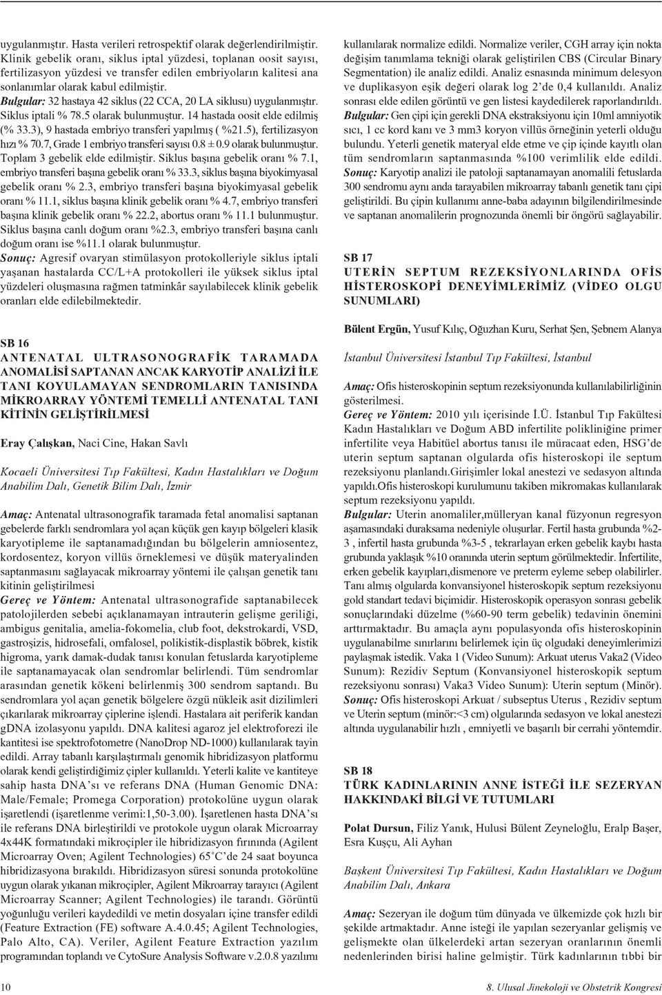 Bulgular: 3 hastaya 4 siklus ( CCA, 0 LA siklusu) uygulanm flt r. Siklus iptali % 78.5 olarak bulunmufltur. 4 hastada oosit elde edilmifl (% 33.3), 9 hastada embriyo transferi yap lm fl ( %.