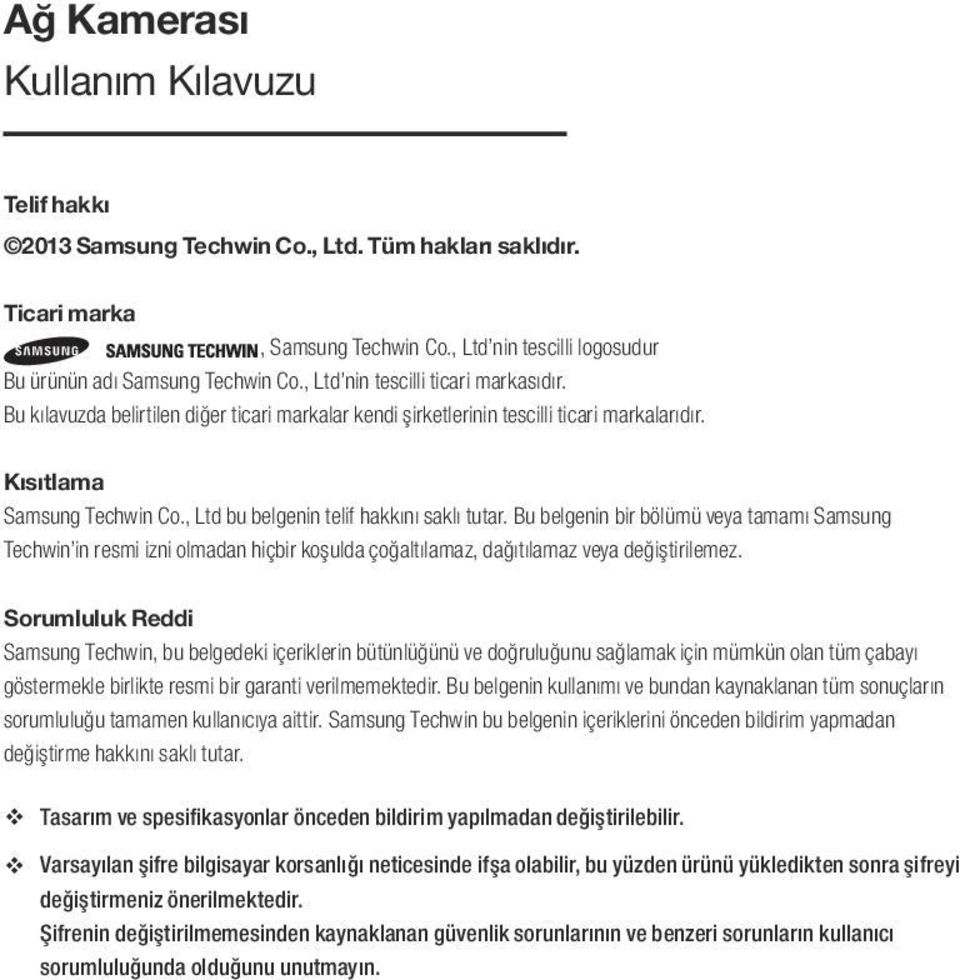 , Ltd bu belgenin telif hakkını saklı tutar. Bu belgenin bir bölümü veya tamamı Samsung Techwin in resmi izni olmadan hiçbir koşulda çoğaltılamaz, dağıtılamaz veya değiştirilemez.