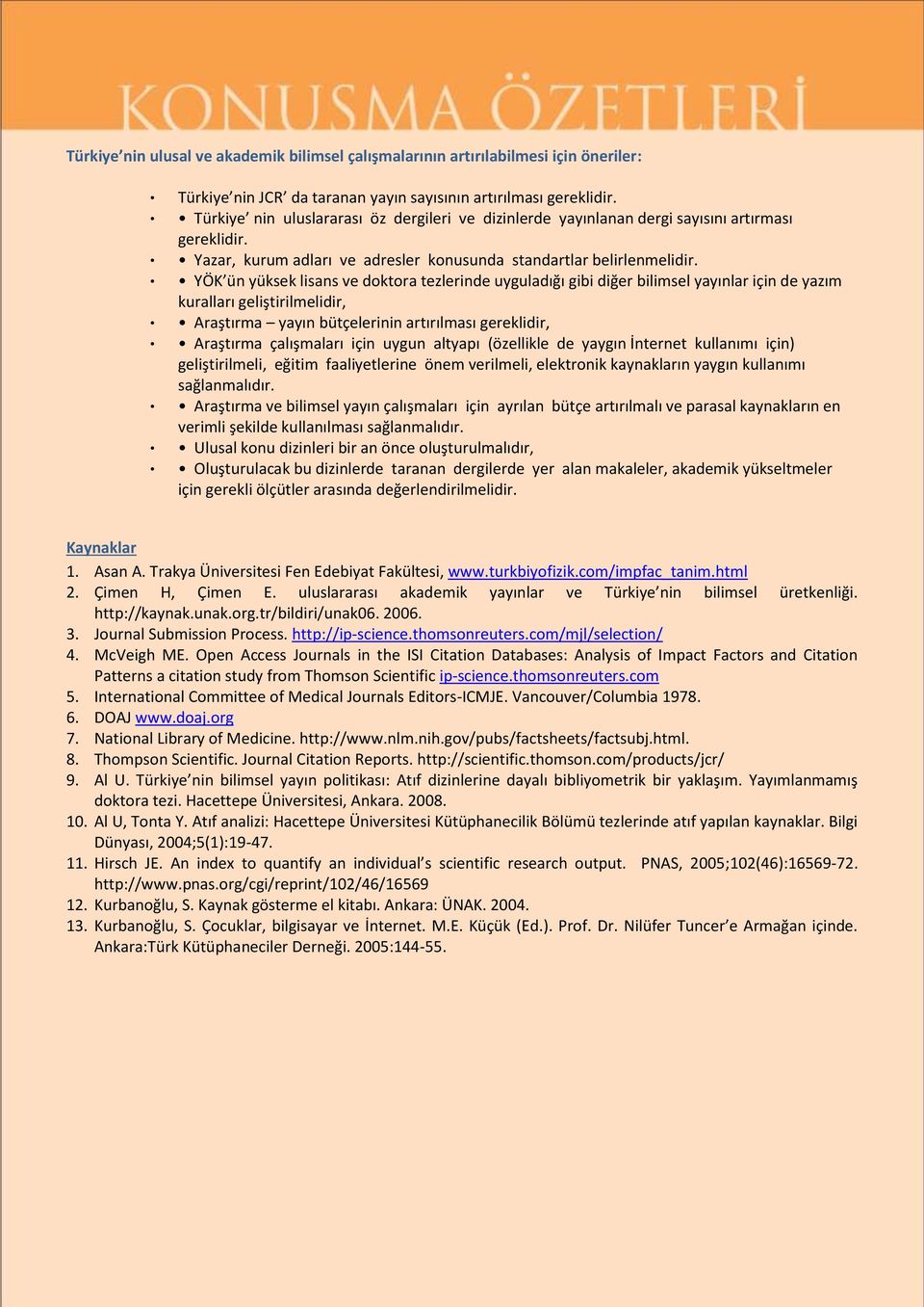 YÖK ün yüksek lisans ve doktora tezlerinde uyguladığı gibi diğer bilimsel yayınlar için de yazım kuralları geliştirilmelidir, Araştırma yayın bütçelerinin artırılması gereklidir, Araştırma