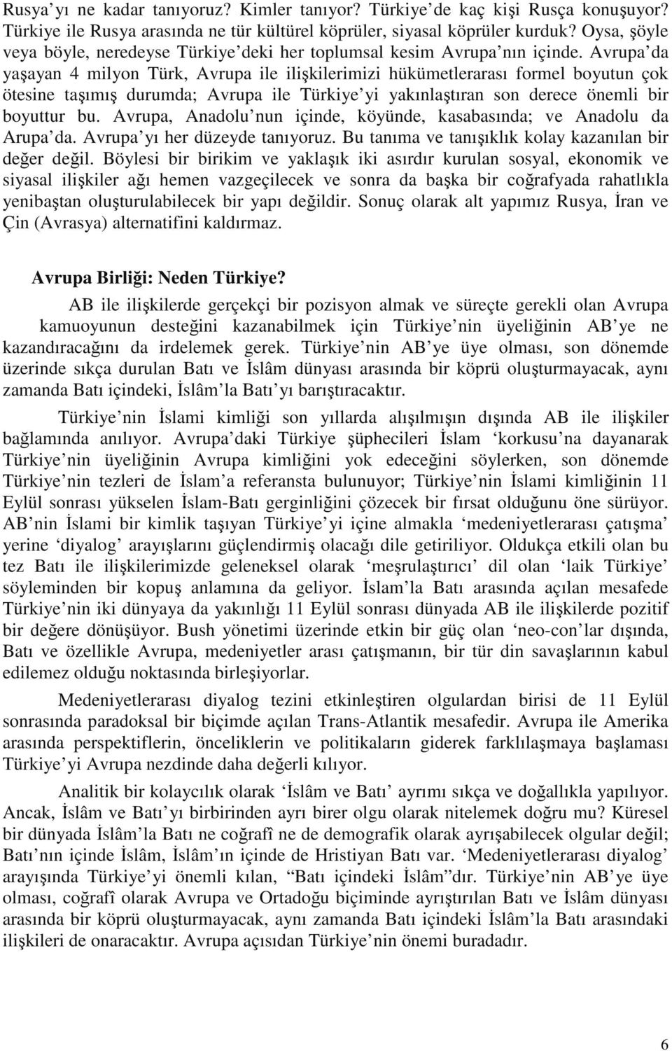 Avrupa da yaşayan 4 milyon Türk, Avrupa ile ilişkilerimizi hükümetlerarası formel boyutun çok ötesine taşımış durumda; Avrupa ile Türkiye yi yakınlaştıran son derece önemli bir boyuttur bu.