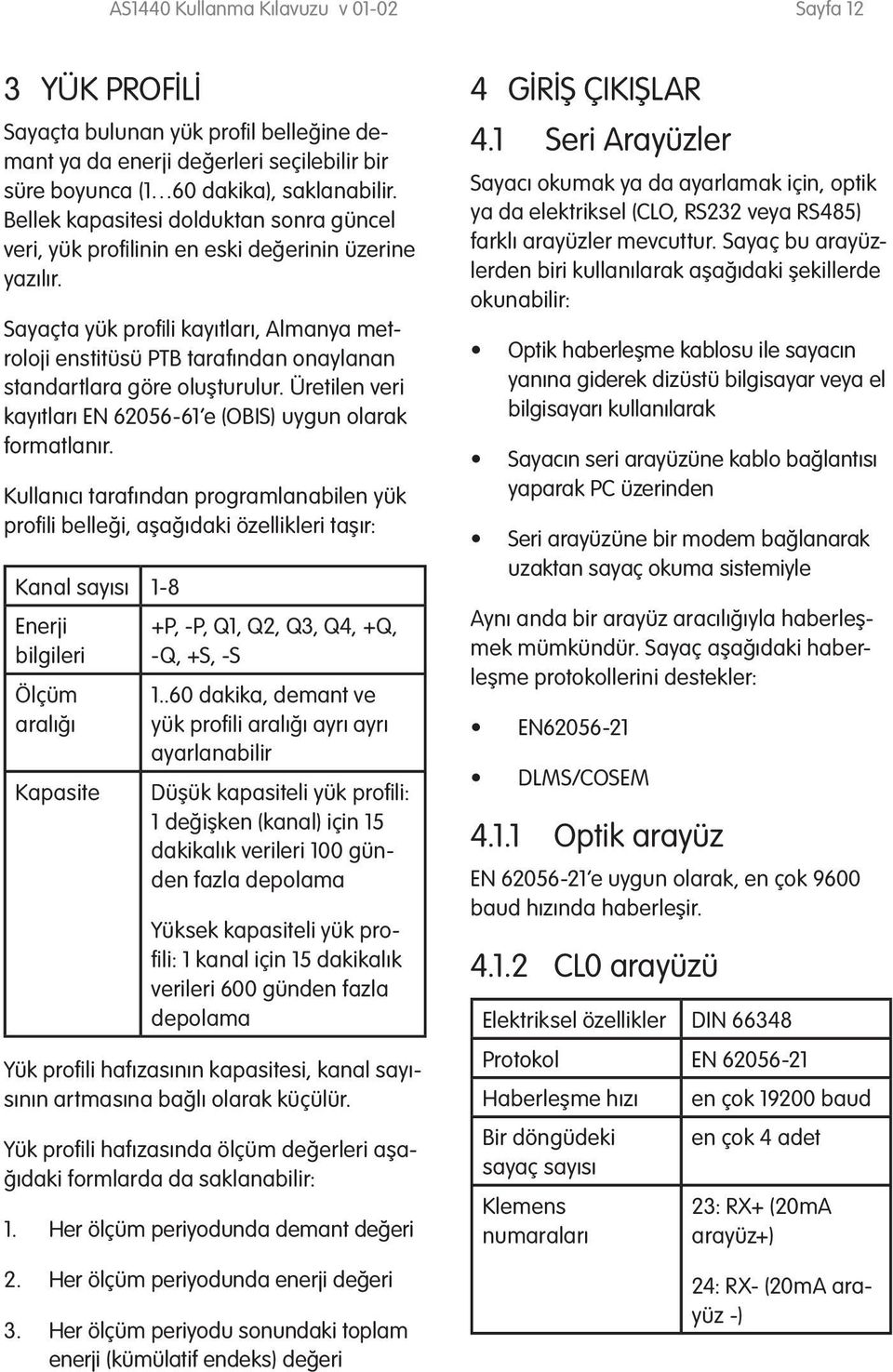 Sayaçta yük profili kayıtları, Almanya metroloji enstitüsü PTB tarafından onaylanan standartlara göre oluşturulur. Üretilen veri kayıtları EN 62056-61 e (OBIS) uygun olarak formatlanır.