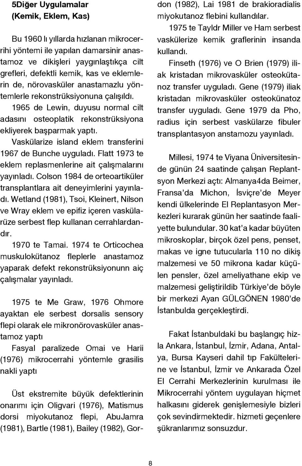 Vaskülarize island eklem transferini 1967 de Bunche uyguladı. Flatt 1973 te eklem replasmenlerine ait çalışmalarını yayınladı. Colson 1984 de orteoartiküler transplantlara ait deneyimlerini yayınladı.