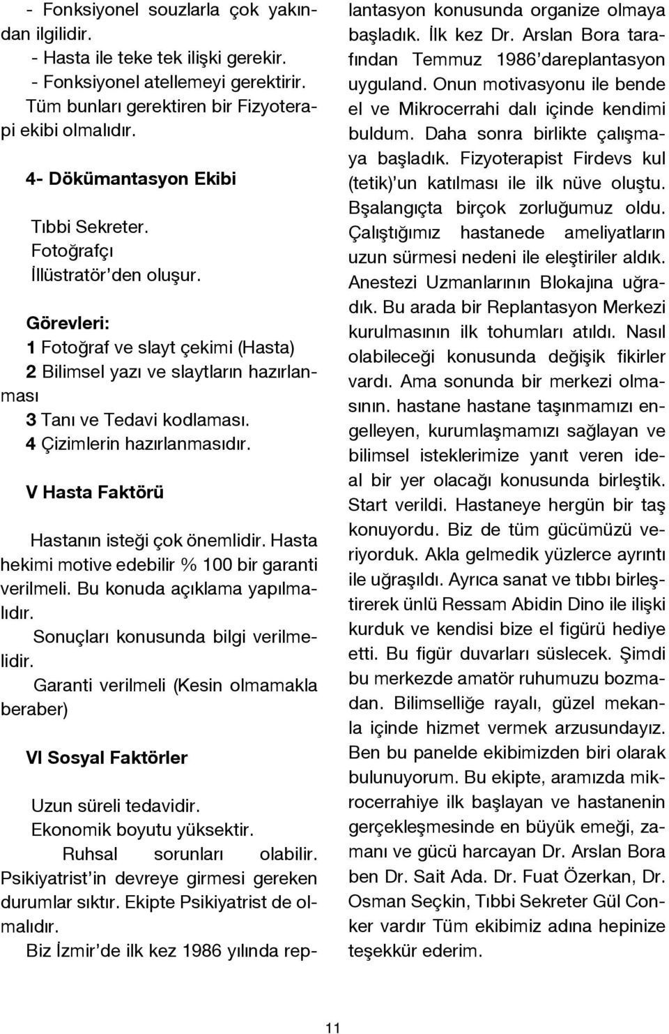 4 Çizimlerin hazırlanmasıdır. V Hasta Faktörü Hastanın isteği çok önemlidir. Hasta hekimi motive edebilir % 100 bir garanti verilmeli. Bu konuda açıklama yapılmalıdır.