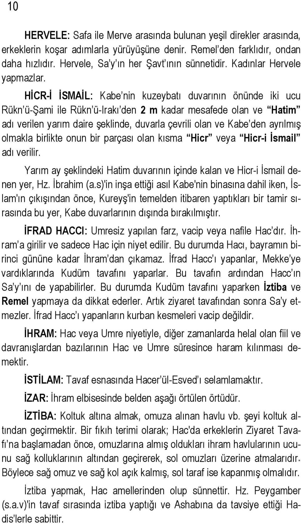 HİCR-İ İSMAİL: Kabe nin kuzeybatı duvarının önünde iki ucu Rükn ü-şami ile Rükn ü-irakı den 2 m kadar mesafede olan ve Hatim adı verilen yarım daire şeklinde, duvarla çevrili olan ve Kabe den