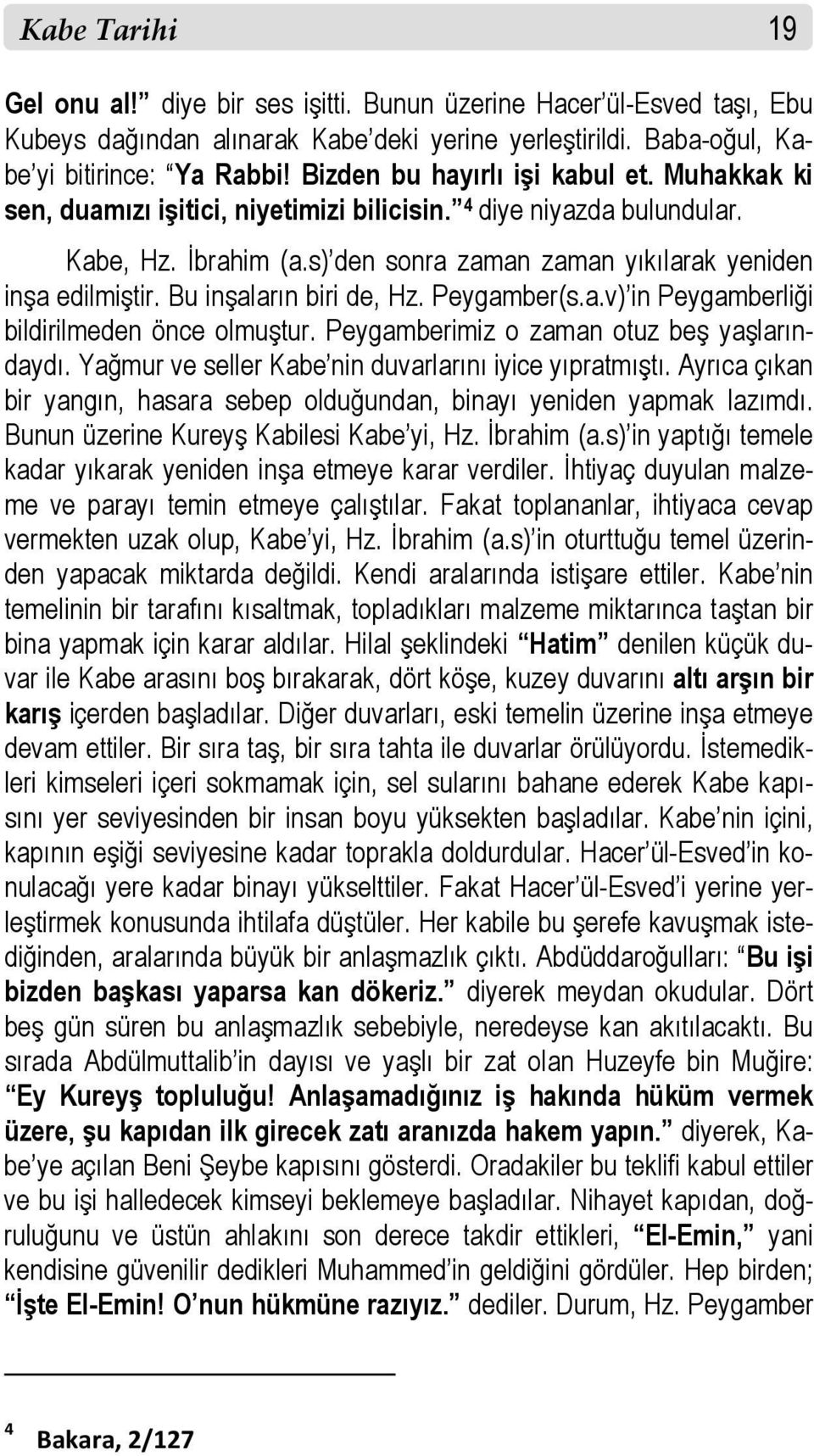 Bu inşaların biri de, Hz. Peygamber(s.a.v) in Peygamberliği bildirilmeden önce olmuştur. Peygamberimiz o zaman otuz beş yaşlarındaydı. Yağmur ve seller Kabe nin duvarlarını iyice yıpratmıştı.