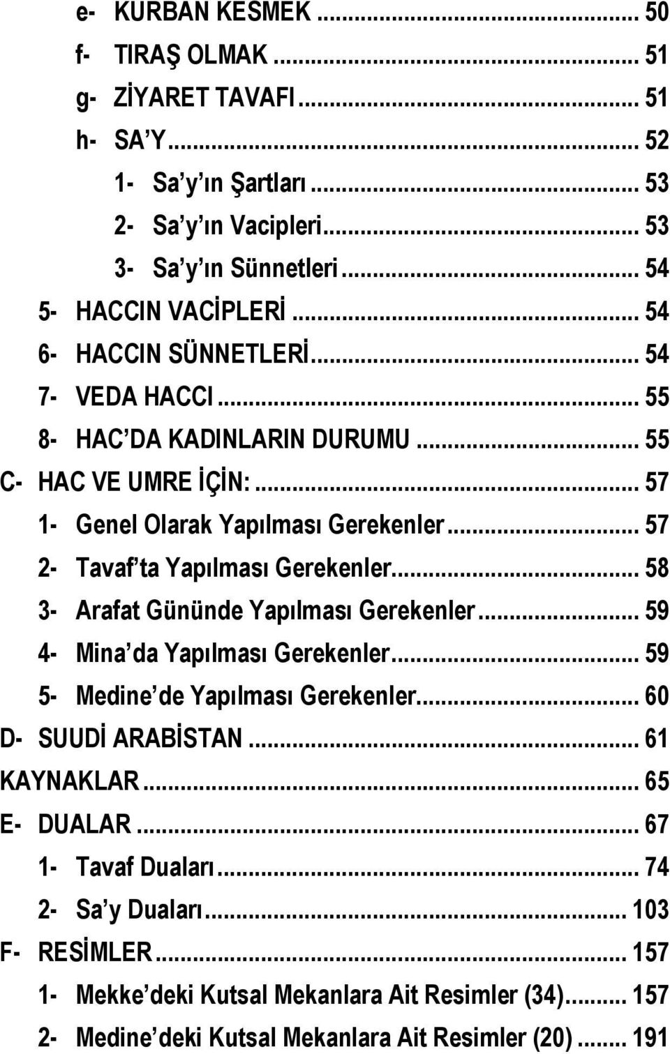 .. 57 2- Tavaf ta Yapılması Gerekenler... 58 3- Arafat Gününde Yapılması Gerekenler... 59 4- Mina da Yapılması Gerekenler... 59 5- Medine de Yapılması Gerekenler.