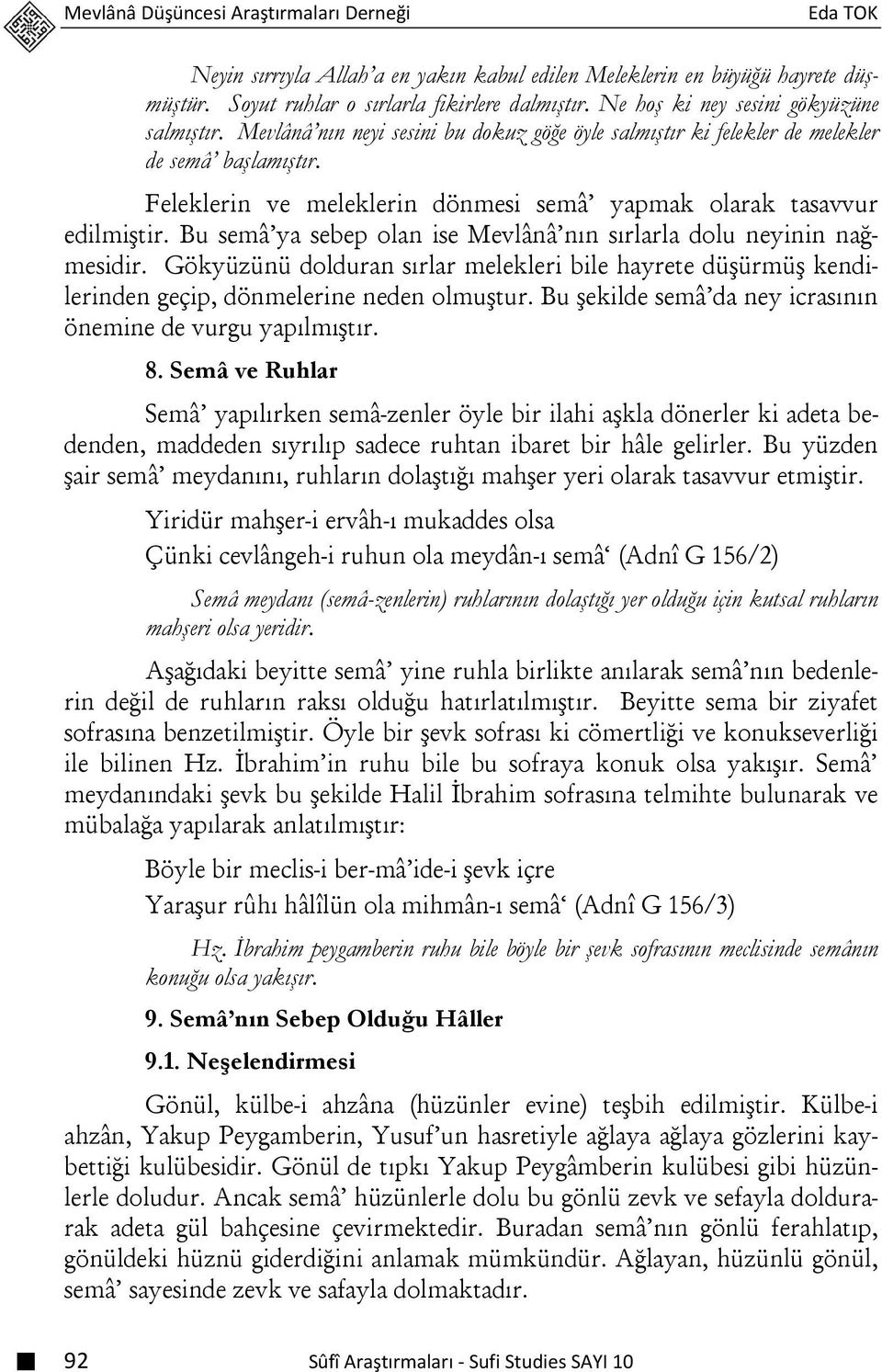 Feleklerin ve meleklerin dönmesi semâ yapmak olarak tasavvur edilmiştir. Bu semâ ya sebep olan ise Mevlânâ nın sırlarla dolu neyinin nağmesidir.