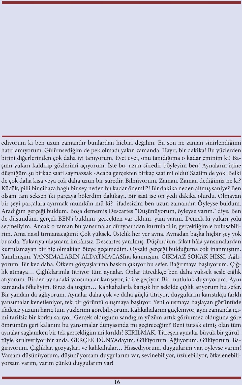 Aynaların içine düştüğüm şu birkaç saati saymazsak -Acaba gerçekten birkaç saat mi oldu? Saatim de yok. Belki de çok daha kısa veya çok daha uzun bir süredir. Bilmiyorum. Zaman. Zaman dediğimiz ne ki?