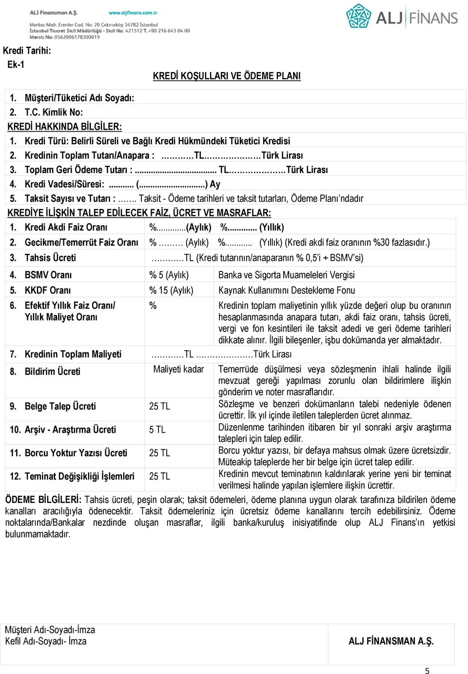 ..) Ay 5. Taksit Sayısı ve Tutarı :. Taksit - Ödeme tarihleri ve taksit tutarları, Ödeme Planı ndadır KREDİYE İLİŞKİN TALEP EDİLECEK FAİZ, ÜCRET VE MASRAFLAR: 1. Kredi Akdi Faiz Oranı %...(Aylık) %.
