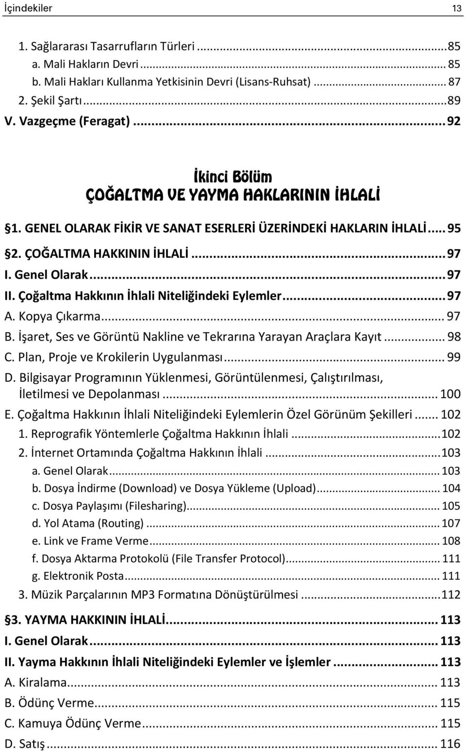 Çoğaltma Hakkının İhlali Niteliğindeki Eylemler... 97 A. Kopya Çıkarma... 97 B. İşaret, Ses ve Görüntü Nakline ve Tekrarına Yarayan Araçlara Kayıt... 98 C. Plan, Proje ve Krokilerin Uygulanması... 99 D.