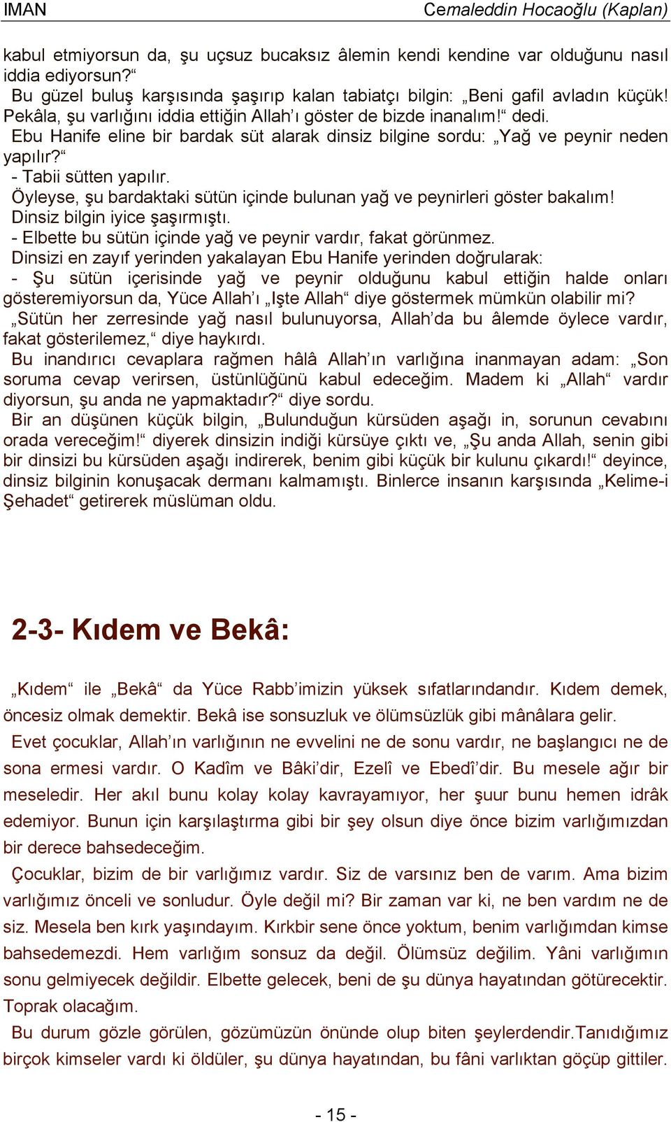 Öyleyse, şu bardaktaki sütün içinde bulunan yağ ve peynirleri göster bakalım! Dinsiz bilgin iyice şaşırmıştı. - Elbette bu sütün içinde yağ ve peynir vardır, fakat görünmez.