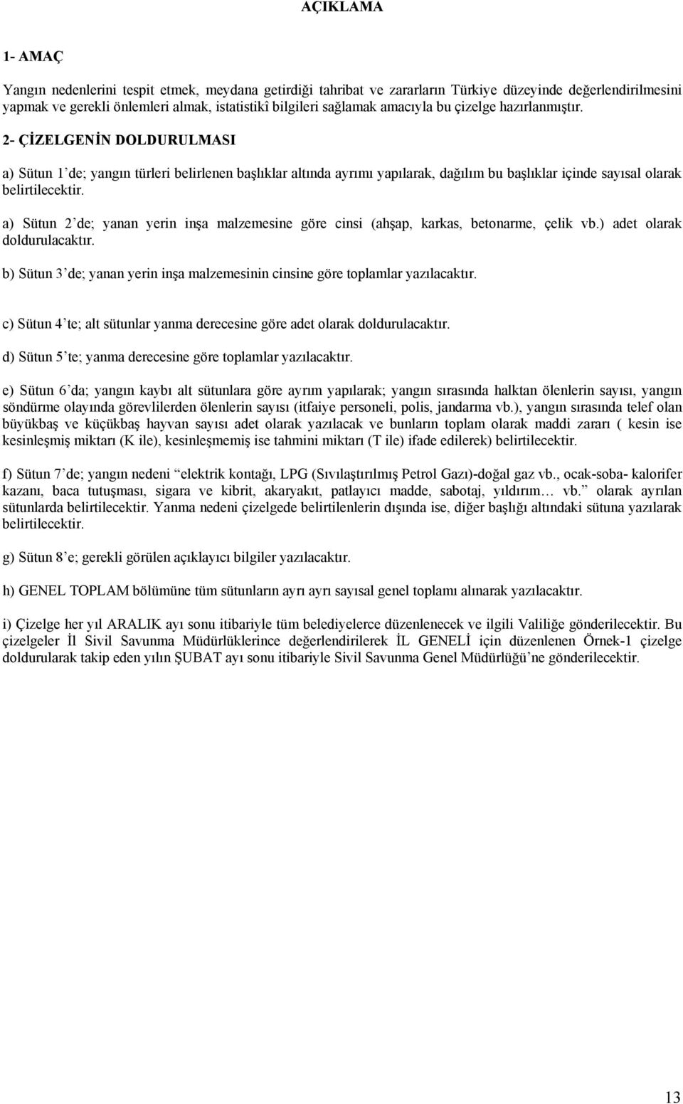 a) Sütun de; yanan yerin inşa malzemesine göre cinsi (ahşap, karkas, betonarme, çelik vb.) adet olarak doldurulacaktır.