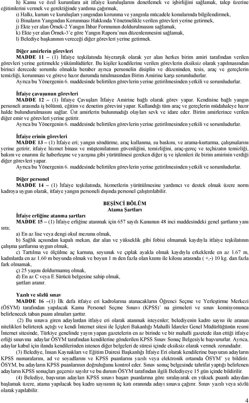 doldurulmasını sağlamak, k) Ekte yer alan Örnek-3 e göre Yangın Raporu nun düzenlenmesini sağlamak, l) Belediye başkanının vereceği diğer görevleri yerine getirmek.