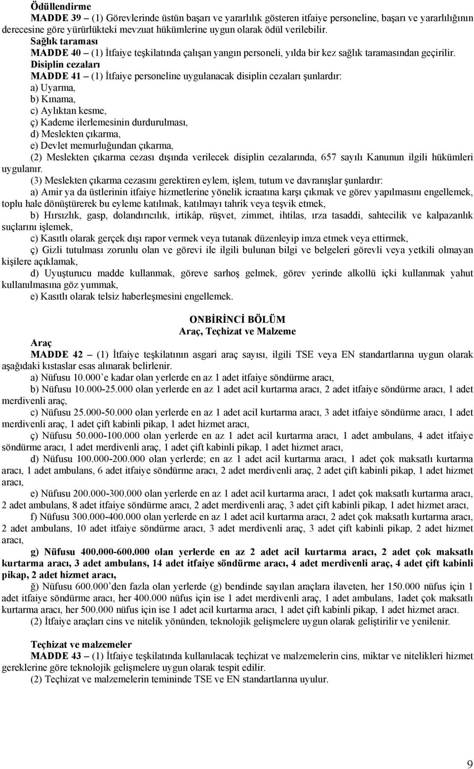 Disiplin cezaları MADDE 4 () İtfaiye personeline uygulanacak disiplin cezaları şunlardır: a) Uyarma, b) Kınama, c) Aylıktan kesme, ç) Kademe ilerlemesinin durdurulması, d) Meslekten çıkarma, e)