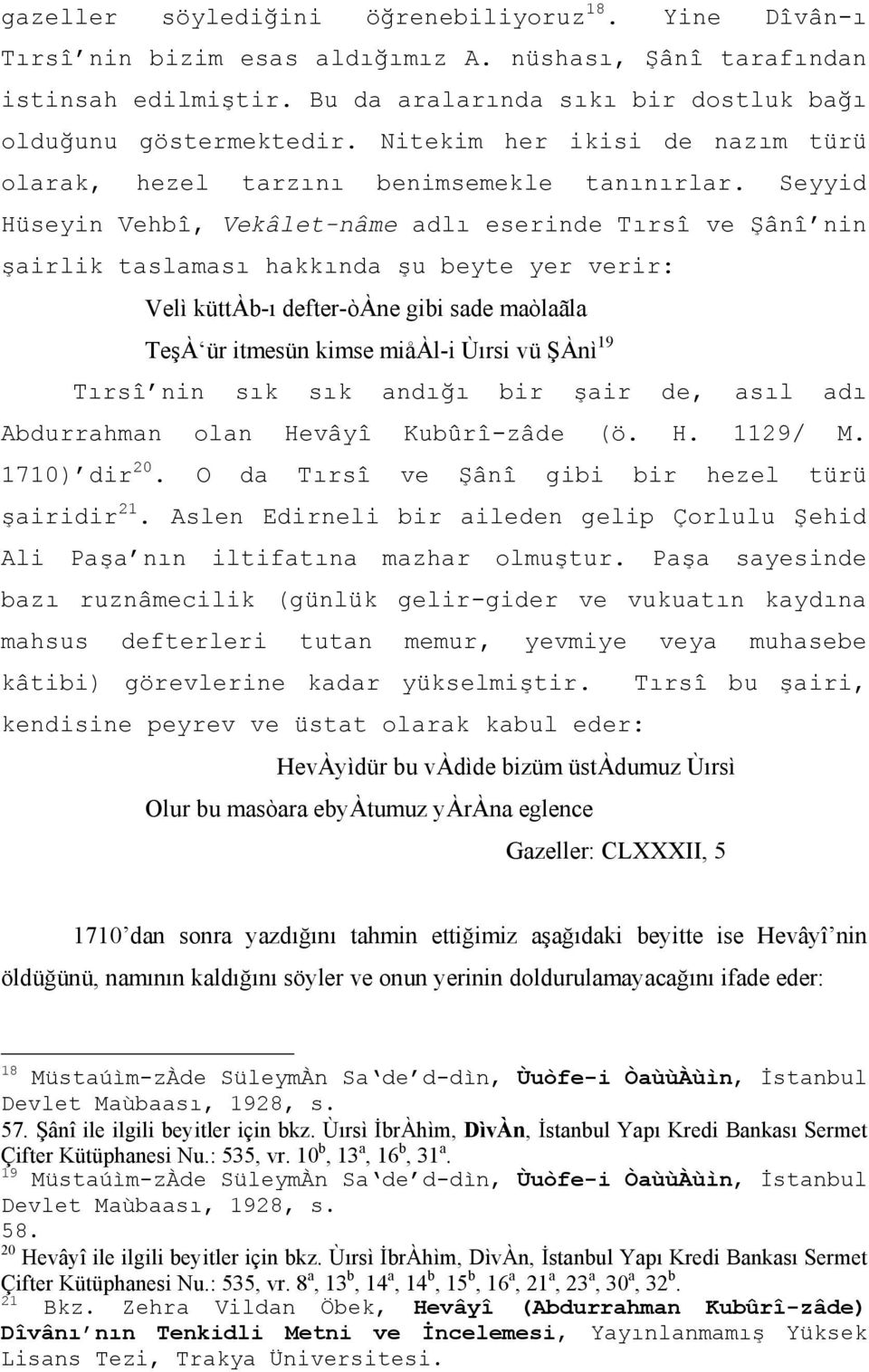 Seyyid Hüseyin Vehbî, Vekâlet-nâme adlı eserinde Tırsî ve Şânî nin şairlik taslaması hakkında şu beyte yer verir: Velì küttàb-ı defter-òàne gibi sade maòlaãla TeşÀ ür itmesün kimse miåàl-i Ùırsi vü