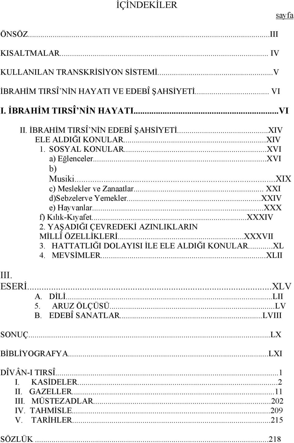 ..XXIV e) Hayvanlar...XXX f) Kılık-Kıyafet...XXXIV 2. YAŞADIĞI ÇEVREDEKİ AZINLIKLARIN MİLLÎ ÖZELLİKLERİ...XXXVII 3. HATTATLIĞI DOLAYISI İLE ELE ALDIĞI KONULAR...XL 4. MEVSİMLER...XLII III.