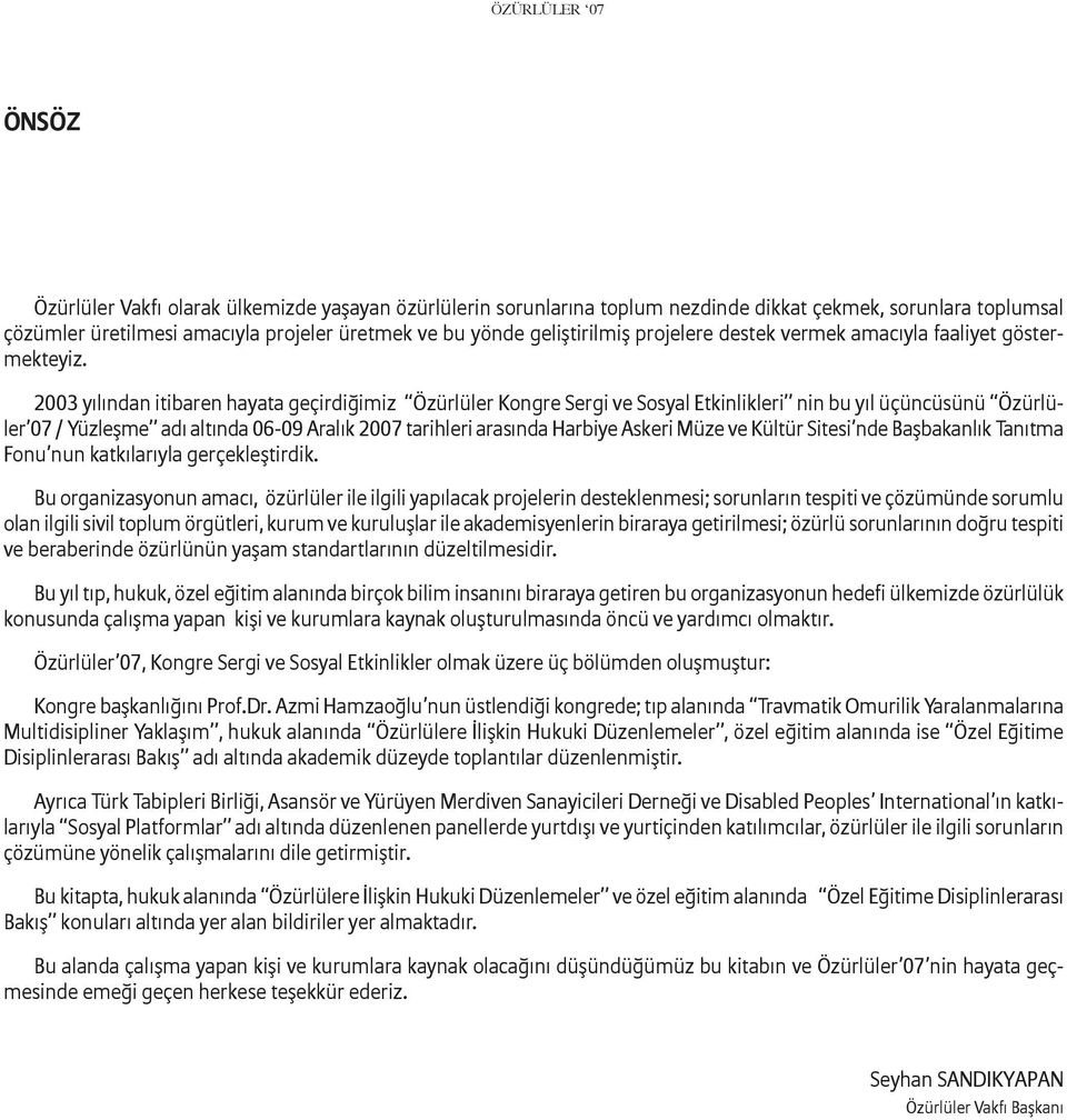 2003 yılından itibaren hayata geçirdiğimiz Özürlüler Kongre Sergi ve Sosyal Etkinlikleri nin bu yıl üçüncüsünü Özürlüler 07 / Yüzleşme adı altında 06-09 Aralık 2007 tarihleri arasında Harbiye Askeri