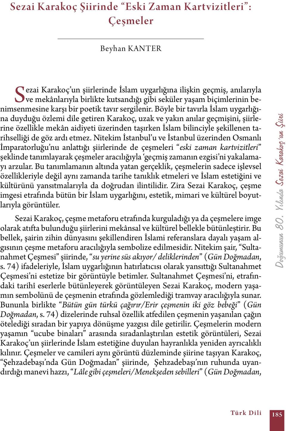 Böyle bir tavırla İslam uygarlığına duyduğu özlemi dile getiren Karakoç, uzak ve yakın anılar geçmişini, şiirlerine özellikle mekân aidiyeti üzerinden taşırken İslam bilinciyle şekillenen